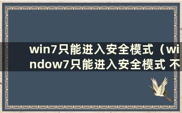 win7只能进入安全模式（window7只能进入安全模式 不能进入普通模式）